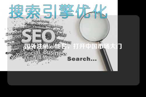 国外注册.cn域名，打开中国市场大门