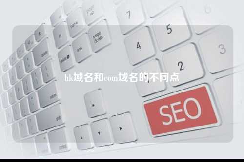 hk域名和com域名的不同点