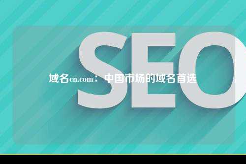 域名cn.com：中国市场的域名首选