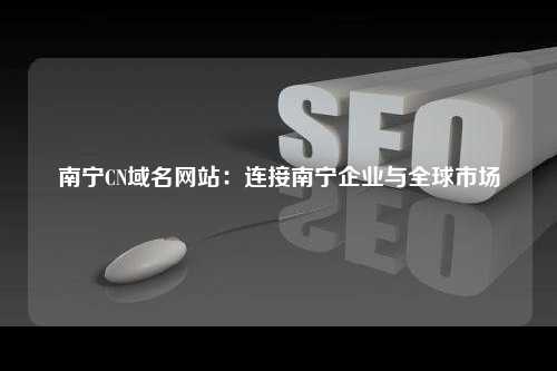 南宁CN域名网站：连接南宁企业与全球市场